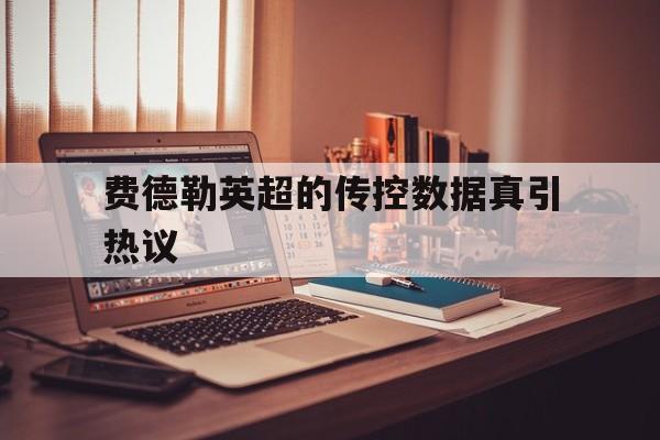 费德勒英超的传控数据真引热议(费德勒网球比赛视频高清全场完整)|OD体育